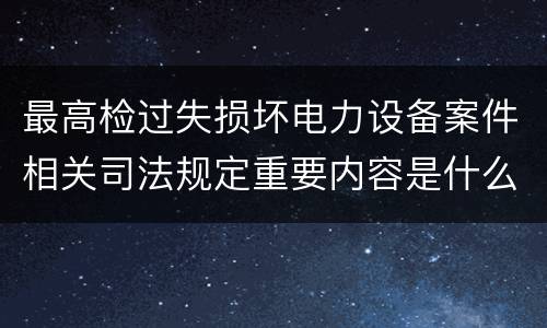 最高检过失损坏电力设备案件相关司法规定重要内容是什么