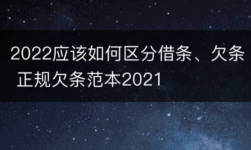 2022应该如何区分借条、欠条 正规欠条范本2021