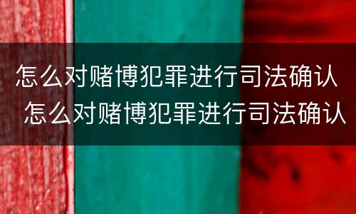 怎么对赌博犯罪进行司法确认 怎么对赌博犯罪进行司法确认呢