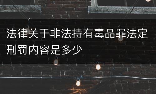 法律关于非法持有毒品罪法定刑罚内容是多少