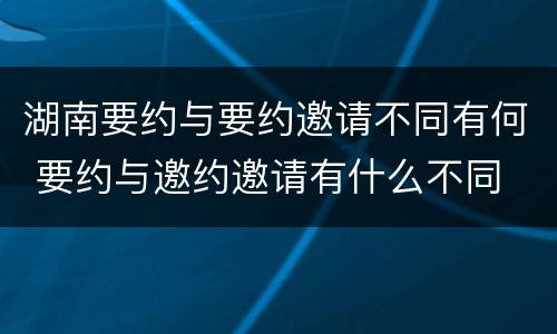 湖南要约与要约邀请不同有何 要约与邀约邀请有什么不同