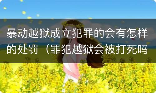 暴动越狱成立犯罪的会有怎样的处罚（罪犯越狱会被打死吗）