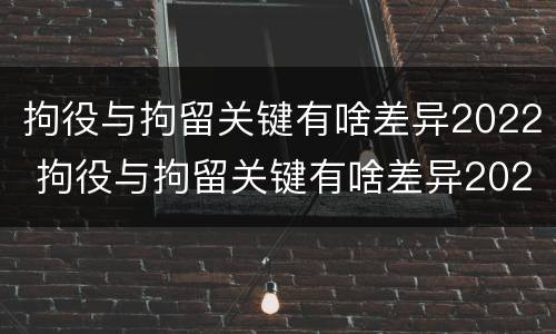 拘役与拘留关键有啥差异2022 拘役与拘留关键有啥差异2022下半年