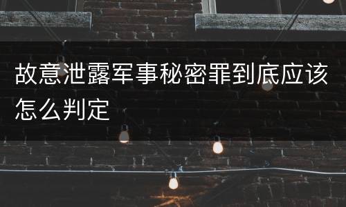 故意泄露军事秘密罪到底应该怎么判定