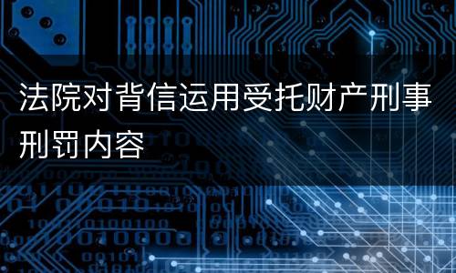 法院对背信运用受托财产刑事刑罚内容