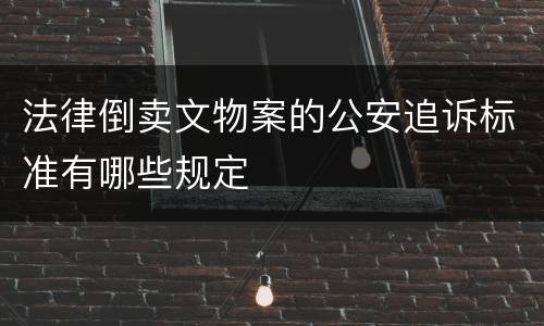 法律倒卖文物案的公安追诉标准有哪些规定