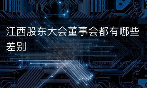 江西股东大会董事会都有哪些差别