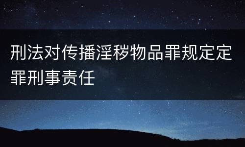 刑法对传播淫秽物品罪规定定罪刑事责任