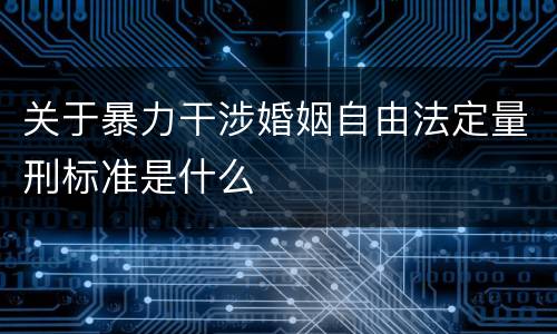 关于暴力干涉婚姻自由法定量刑标准是什么