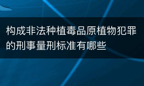 构成非法种植毒品原植物犯罪的刑事量刑标准有哪些