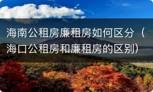 海南公租房廉租房如何区分（海口公租房和廉租房的区别）