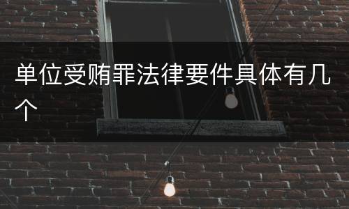 单位受贿罪法律要件具体有几个