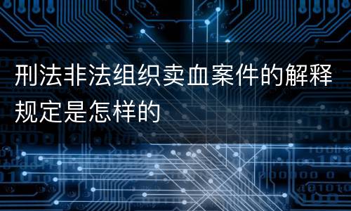刑法非法组织卖血案件的解释规定是怎样的