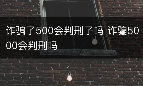 诈骗了500会判刑了吗 诈骗5000会判刑吗