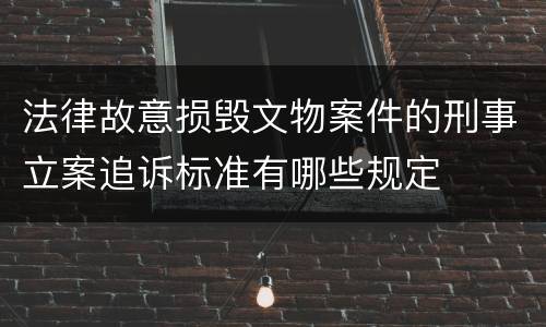 法律故意损毁文物案件的刑事立案追诉标准有哪些规定