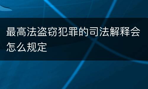 最高法盗窃犯罪的司法解释会怎么规定