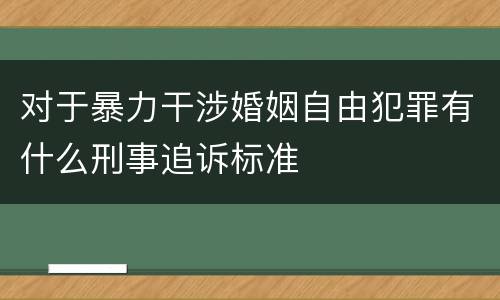 对于暴力干涉婚姻自由犯罪有什么刑事追诉标准