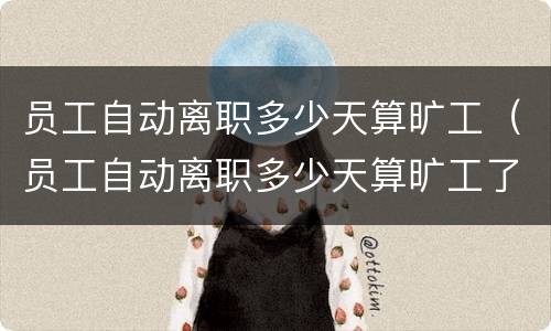 员工自动离职多少天算旷工（员工自动离职多少天算旷工了）