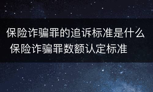 保险诈骗罪的追诉标准是什么 保险诈骗罪数额认定标准