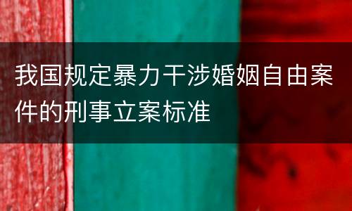 我国规定暴力干涉婚姻自由案件的刑事立案标准