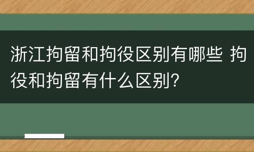 浙江拘留和拘役区别有哪些 拘役和拘留有什么区别?
