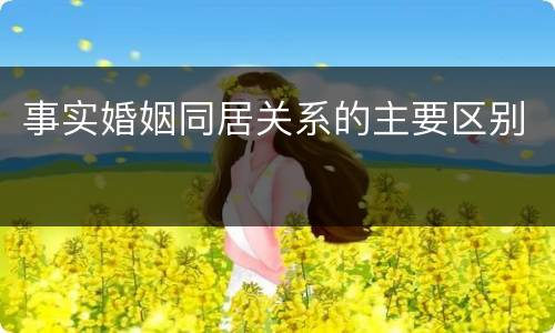 事实婚姻同居关系的主要区别