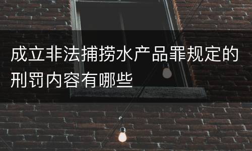成立非法捕捞水产品罪规定的刑罚内容有哪些