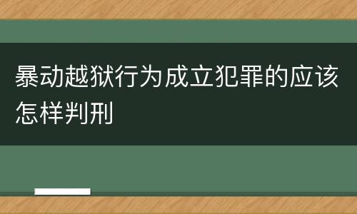 暴动越狱行为成立犯罪的应该怎样判刑