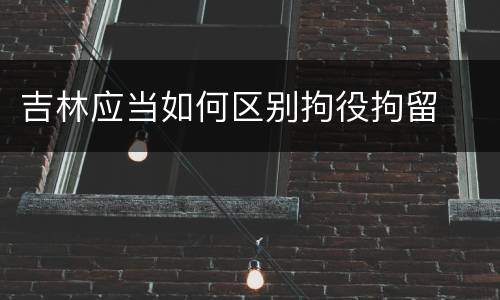 吉林应当如何区别拘役拘留