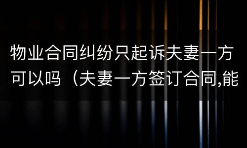 物业合同纠纷只起诉夫妻一方可以吗（夫妻一方签订合同,能否起诉夫妻双方 法院）