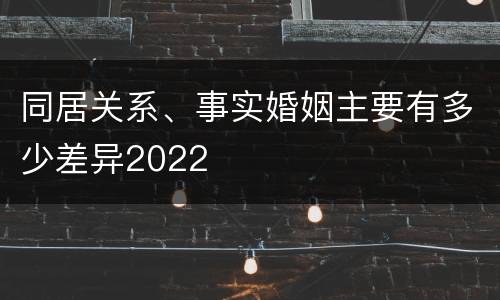同居关系、事实婚姻主要有多少差异2022