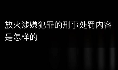 放火涉嫌犯罪的刑事处罚内容是怎样的