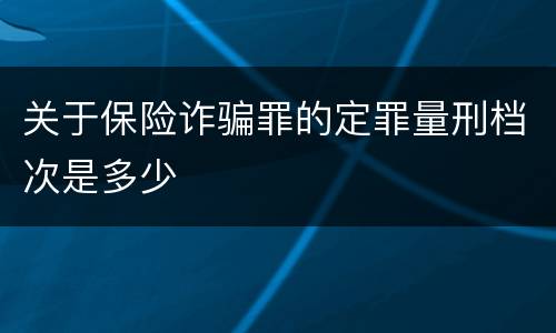 关于保险诈骗罪的定罪量刑档次是多少