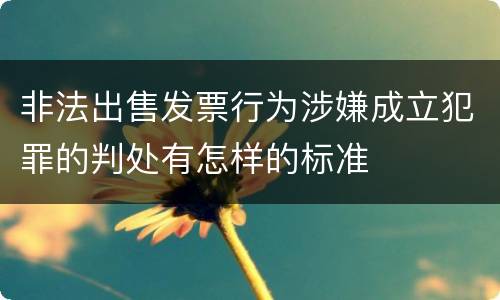 非法出售发票行为涉嫌成立犯罪的判处有怎样的标准