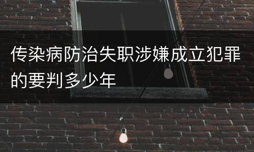 传染病防治失职涉嫌成立犯罪的要判多少年