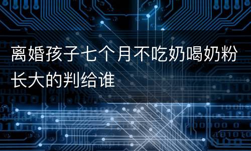 离婚孩子七个月不吃奶喝奶粉长大的判给谁