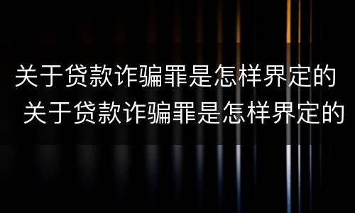 关于贷款诈骗罪是怎样界定的 关于贷款诈骗罪是怎样界定的罪名