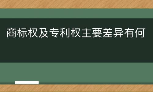 商标权及专利权主要差异有何