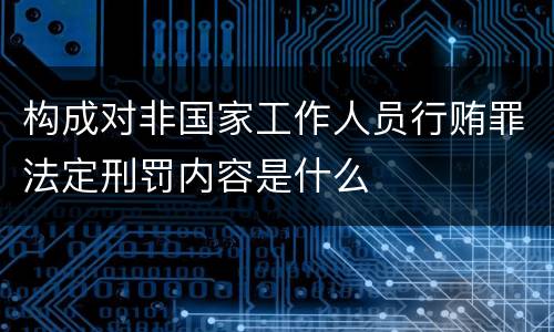 构成对非国家工作人员行贿罪法定刑罚内容是什么