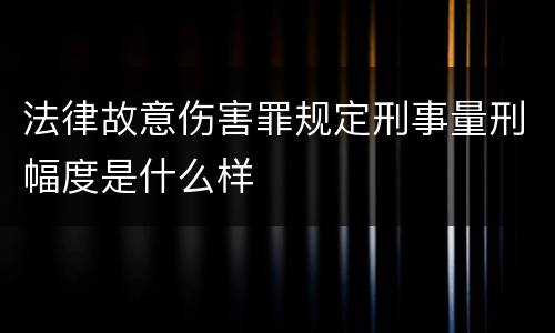 法律故意伤害罪规定刑事量刑幅度是什么样