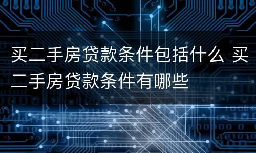 买二手房贷款条件包括什么 买二手房贷款条件有哪些