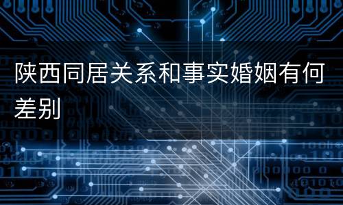 陕西同居关系和事实婚姻有何差别