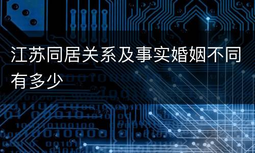 江苏同居关系及事实婚姻不同有多少