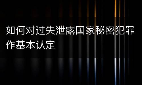 如何对过失泄露国家秘密犯罪作基本认定