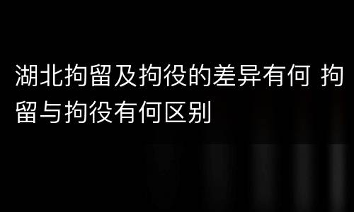 湖北拘留及拘役的差异有何 拘留与拘役有何区别
