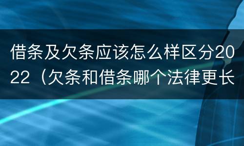 借条及欠条应该怎么样区分2022（欠条和借条哪个法律更长）