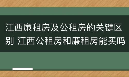 江西廉租房及公租房的关键区别 江西公租房和廉租房能买吗