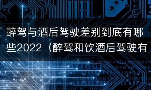 醉驾与酒后驾驶差别到底有哪些2022（醉驾和饮酒后驾驶有什么区别）