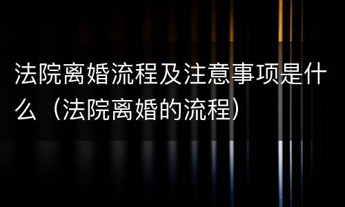 法院离婚流程及注意事项是什么（法院离婚的流程）