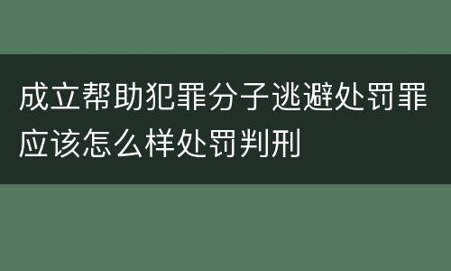 成立帮助犯罪分子逃避处罚罪应该怎么样处罚判刑
